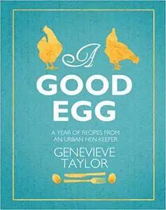 A Good Egg: A Year of Recipes from an Urban Hen-keeper