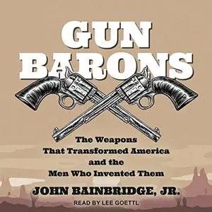 Gun Barons: The Weapons That Transformed America and the Men Who Invented Them [Audiobook]