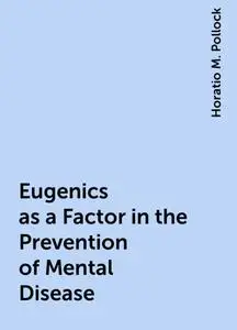 «Eugenics as a Factor in the Prevention of Mental Disease» by Horatio M. Pollock