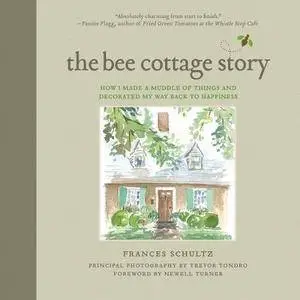 The Bee Cottage Story: How I Made a Muddle of Things and Decorated My Way Back to Happiness