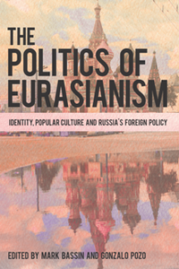 The Politics of Eurasianism : Identity, Popular Culture and Russia's Foreign Policy