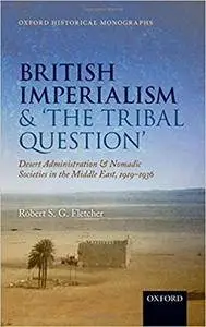 British imperialism and 'the Tribal Question': Desert Administration and Nomadic Societies in the Middle East, 1919-1936