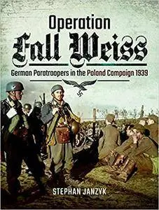 Operation Fall Weiss: German Paratroopers in the Poland Campaign, 1939