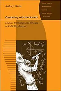 Competing with the Soviets: Science, Technology, and the State in Cold War America
