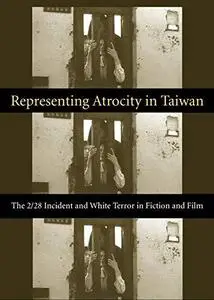 Representing Atrocity in Taiwan: The 2/28 Incident and White Terror in Fiction and Film