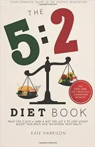 The 5:2 Diet Book: Feast for 5 Days a Week and Fast for 2 to Lose Weight, Boost Your Brain and Transform Your Health