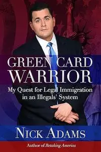 Green Card Warrior: My Quest for Legal Immigration in an Illegals' System