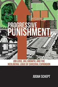 Progressive Punishment: Job Loss, Jail Growth, and the Neoliberal Logic of Carceral Expansion