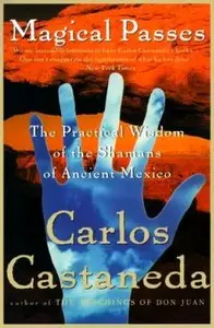 "Magical Passes: Practical Wisdom of the Shamans of Ancient Mexico" By Carlos Castaneda