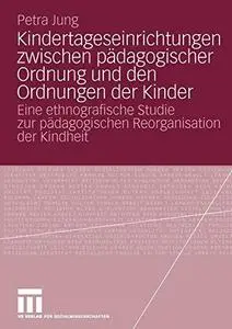 Kindertageseinrichtungen zwischen pädagogischer Ordnung und den Ordnungen der Kinder: Eine ethnografische Studie zur pädagogisc