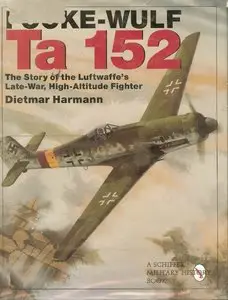 Focke-Wulf Ta 152: The Story of the Luftwaffe's Late-War, High-Altitude Fighter (Schiffer Military History) (Repost)