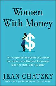 Women with Money: The Judgment-Free Guide to Creating the Joyful, Less Stressed, Purposeful (and, Yes, Rich) Life You Deserve