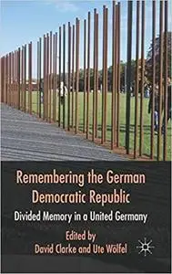 Remembering the German Democratic Republic: Divided Memory in a United Germany