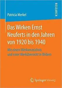 Das Wirken Ernst Neuferts in den Jahren von 1920 bis 1940: Mit einem Werkverzeichnis und einer Werkübersicht in Bildern