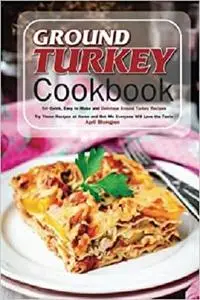 Ground Turkey Cookbook: 50 Quick, Easy to Make and Delicious Ground Turkey Recipes