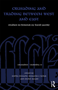 Crusading and Trading Between West and East : Studies in Honour of David Jacoby