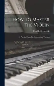 How To Master The Violin: A Practical Guide For Students And Teachers