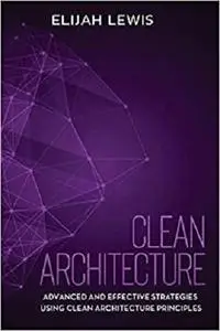 Clean Architecture: Advanced and Effective Strategies Using Clean Architecture Principles