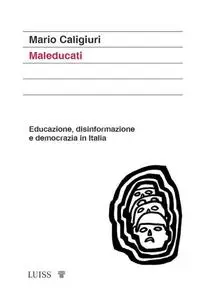 Mario Caligiuri - Maleducati: Educazione, disinformazione e democrazia in Italia