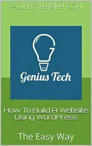 How To Build A Website Using WordPress: The Easy Way (Building Your Own Website Book 1)