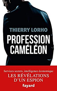 Profession Caméléon: De la DGSE à l'Intelligence économique - Thierry Lorho
