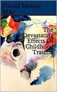 The Devastating Effects Of Childhood Trauma