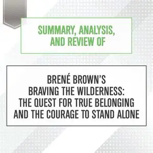 «Summary, Analysis, and Review of Brene Brown's Braving the Wilderness: The Quest for True Belonging and the Courage to
