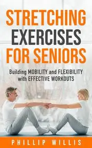 Stretching Exercises for Seniors: Building Mobility and Flexibility with Effective Workouts