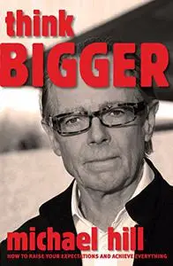 Think Bigger: How to Raise Your Expectations & Achieve Everything