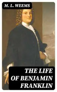 «The Life of Benjamin Franklin» by M.L.Weems