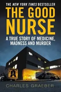 The Good Nurse: A True Story of Medicine, Madness and Murder