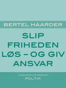 «Slip friheden løs - og giv ansvar» by Bertel Haarder