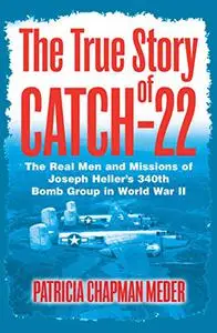 The True Story of Catch 22: The Real Men and Missions of Joseph Heller's 340th Bomb Group in World War II (Repost)