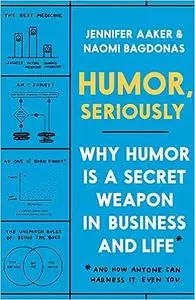 Humor, Seriously: Why Humor Is a Secret Weapon in Business and Life