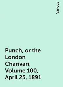«Punch, or the London Charivari, Volume 100, April 25, 1891» by Various