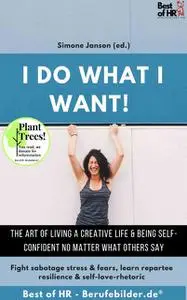 «I do what I want! The art of living a creative life & being self-confident no matter what others say» by Simone Janson