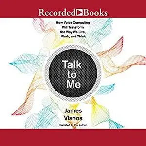 Talk to Me: How Voice Computing Will Transform the Way We Live, Work, and Think [Audiobook]