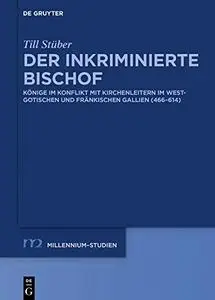 Der Inkriminierte Bischof: Könige Im Konflikt Mit Kirchenleitern Im Westgotischen Und Fränkischen Gallien (466-614)