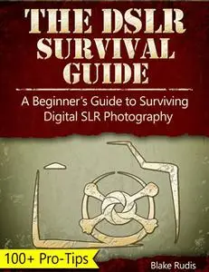 The DSLR Survival Guide: A Beginner's Guide to Surviving Digital SLR Photography