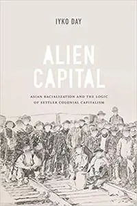 Alien Capital: Asian Racialization and the Logic of Settler Colonial Capitalism