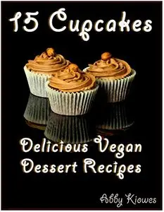 15 Cupcakes - Vegan Dessert Recipes: Delicious Vegan Cupcakes to delight your day! (Vegan Recipes Book 4)