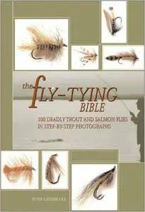 Peter Gathercole - The Fly-Tying Bible: 100 Deadly Trout and Salmon Flies in Step-by-Step Photographs