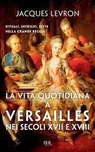 Jacques Levron - La vita quotidiana a Versailles nei secoli XVII e XVIII