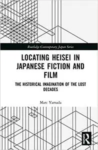 Locating Heisei in Japanese Fiction and Film: The Historical Imagination of the Lost Decades