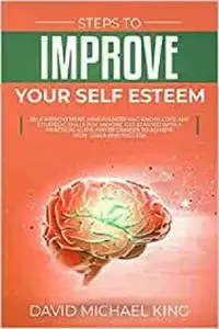 Steps to Improve Your Self Esteem: Self Improvement, Mindfulness and Knowledge Are Strategic Skills for Anyone.