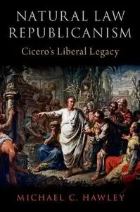 Natural Law Republicanism: Ciceroâs Liberal Legacy