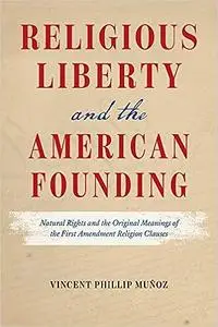 Religious Liberty and the American Founding: Natural Rights and the Original Meanings of the First Amendment Religion Cl