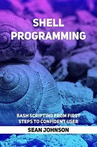 Shell Programming: Bash Scripting from First Steps to Confident User