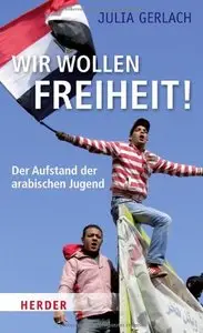Wir wollen Freiheit!: Der Aufstand der arabischen Jugend