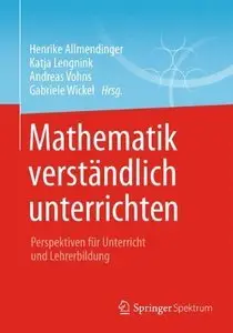 Mathematik verständlich unterrichten: Perspektiven für Unterricht und Lehrerbildung (Repost)
